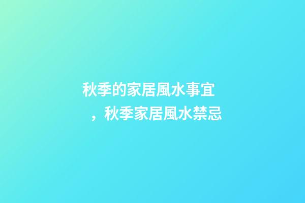 秋季的家居風水事宜，秋季家居風水禁忌